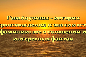 Габайдулины – история происхождения и значимость фамилии: все о склонении и интересных фактах