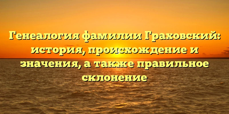 Генеалогия фамилии Граховский: история, происхождение и значения, а также правильное склонение Генеалогия фамилии Граховский: история, происхождение и значения, а также правильное склонение