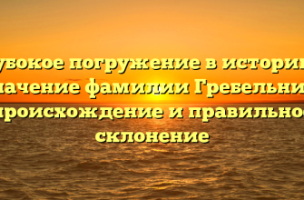 Глубокое погружение в историю и значение фамилии Гребельник: происхождение и правильное склонение