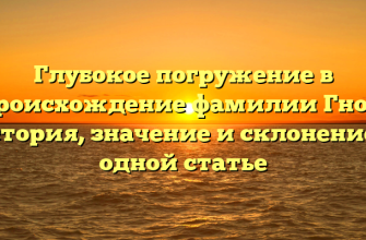 Глубокое погружение в происхождение фамилии Гнот: история, значение и склонение в одной статье