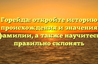Горейда: откройте историю происхождения и значения фамилии, а также научитесь правильно склонять