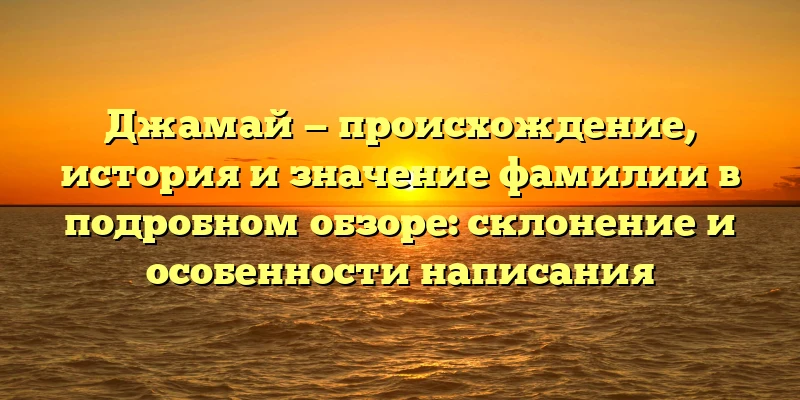 Джамай — происхождение, история и значение фамилии в подробном обзоре: склонение и особенности написания Джамай — происхождение, история и значение фамилии в подробном обзоре: склонение и особенности написания