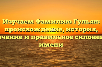 Изучаем Фамилию Гульян: происхождение, история, значение и правильное склонение имени