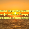 Изучаем происхождение и значение фамилии Бадрутдинов: история и склонение