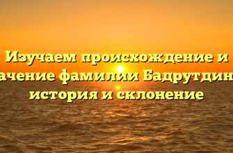 Изучаем происхождение и значение фамилии Бадрутдинов: история и склонение