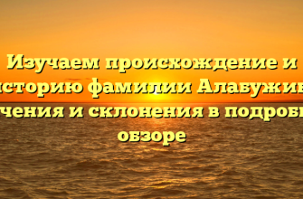 Изучаем происхождение и историю фамилии Алабужин: значения и склонения в подробном обзоре