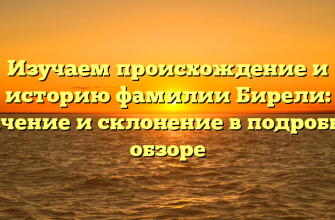 Изучаем происхождение и историю фамилии Бирели: значение и склонение в подробном обзоре