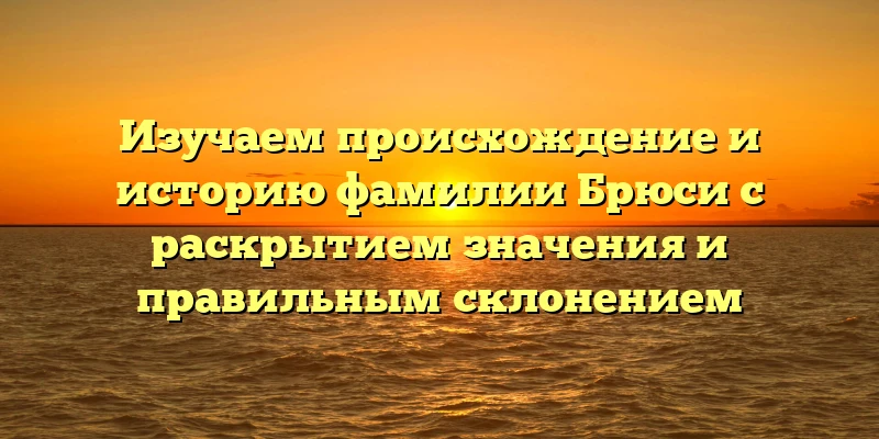 Изучаем происхождение и историю фамилии Брюси с раскрытием значения и правильным склонением Изучаем происхождение и историю фамилии Брюси с раскрытием значения и правильным склонением