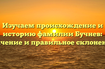 Изучаем происхождение и историю фамилии Бучнев: значение и правильное склонение.
