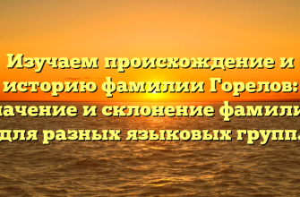 Изучаем происхождение и историю фамилии Горелов: значение и склонение фамилии для разных языковых групп.