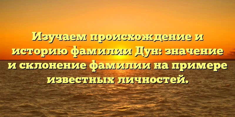 Изучаем происхождение и историю фамилии Дун: значение и склонение фамилии на примере известных личностей. Изучаем происхождение и историю фамилии Дун: значение и склонение фамилии на примере известных личностей.