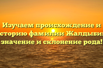 Изучаем происхождение и историю фамилии Жалдыбин: значение и склонение рода!