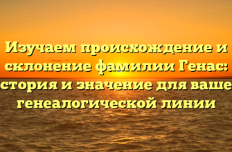 Изучаем происхождение и склонение фамилии Генас: история и значение для вашей генеалогической линии