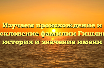 Изучаем происхождение и склонение фамилии Гишян: история и значение имени Изучаем происхождение и склонение фамилии Гишян: история и значение имени