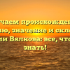 Изучаем происхождение, историю, значение и склонение фамилии Вялкова: все, что нужно знать!