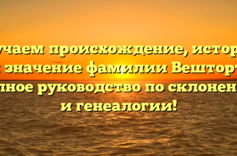 Изучаем происхождение, историю и значение фамилии Вешторт: полное руководство по склонению и генеалогии!