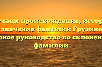 Изучаем происхождение, историю и значение фамилии Грузинов: полное руководство по склонению фамилии