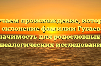 Изучаем происхождение, историю и склонение фамилии Губаева: значимость для родословных и генеалогических исследований.