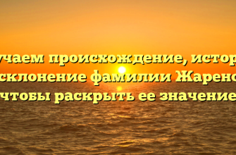 Изучаем происхождение, историю и склонение фамилии Жаренов, чтобы раскрыть ее значение