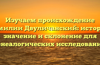 Изучаем происхождение фамилии Двуличанский: история, значение и склонение для генеалогических исследований