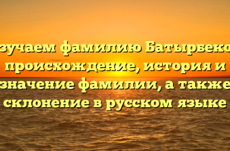 Изучаем фамилию Батырбеков: происхождение, история и значение фамилии, а также склонение в русском языке