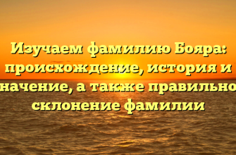 Изучаем фамилию Бояра: происхождение, история и значение, а также правильное склонение фамилии