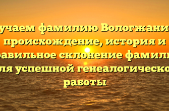 Изучаем фамилию Вологжанина: происхождение, история и правильное склонение фамилии для успешной генеалогической работы