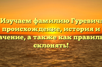 Изучаем фамилию Гуревич: происхождение, история и значение, а также как правильно склонять!