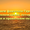 Изучаем фамилию Гурциев: происхождение, историю, значение и правильное склонение