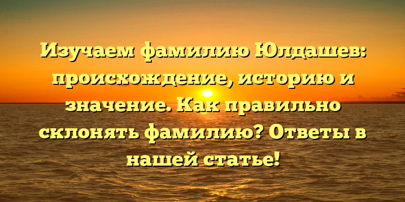 Изучаем фамилию Юлдашев: происхождение, историю и значение. Как правильно склонять фамилию? Ответы в нашей статье! Изучаем фамилию Юлдашев: происхождение, историю и значение. Как правильно склонять фамилию? Ответы в нашей статье!