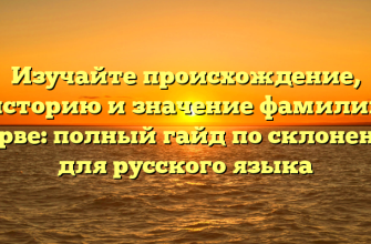 Изучайте происхождение, историю и значение фамилии Жерве: полный гайд по склонению для русского языка
