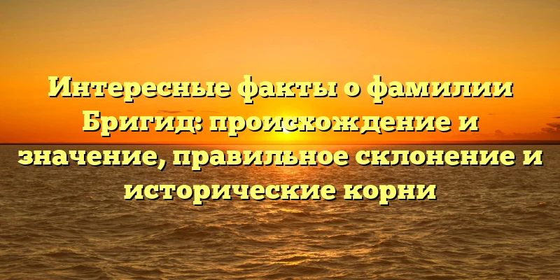 Интересные факты о фамилии Бригид: происхождение и значение, правильное склонение и исторические корни Интересные факты о фамилии Бригид: происхождение и значение, правильное склонение и исторические корни