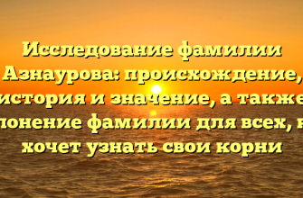Исследование фамилии Азнаурова: происхождение, история и значение, а также склонение фамилии для всех, кто хочет узнать свои корни