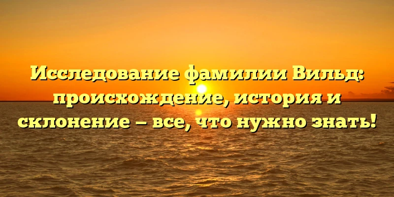 Исследование фамилии Вильд: происхождение, история и склонение — все, что нужно знать! Исследование фамилии Вильд: происхождение, история и склонение — все, что нужно знать!