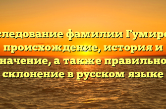 Исследование фамилии Гумирова: происхождение, история и значение, а также правильное склонение в русском языке