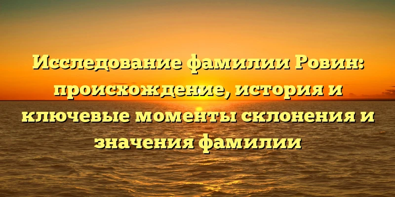 Исследование фамилии Ровин: происхождение, история и ключевые моменты склонения и значения фамилии Исследование фамилии Ровин: происхождение, история и ключевые моменты склонения и значения фамилии