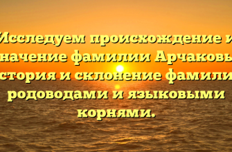 Исследуем происхождение и значение фамилии Арчаковы: история и склонение фамилии родоводами и языковыми корнями.