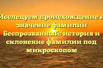 Исследуем происхождение и значение фамилии Беспрозванный: история и склонение фамилии под микроскопом