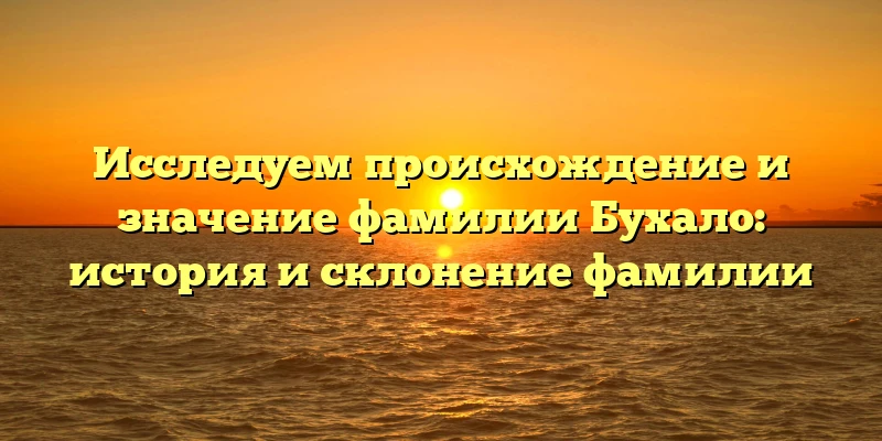 Исследуем происхождение и значение фамилии Бухало: история и склонение фамилии Исследуем происхождение и значение фамилии Бухало: история и склонение фамилии