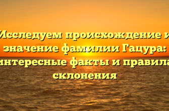 Исследуем происхождение и значение фамилии Гацура: интересные факты и правила склонения