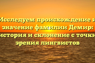 Исследуем происхождение и значение фамилии Демир: история и склонение с точки зрения лингвистов