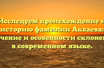 Исследуем происхождение и историю фамилии Акбаева: значение и особенности склонения в современном языке.