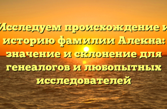Исследуем происхождение и историю фамилии Алекна: значение и склонение для генеалогов и любопытных исследователей