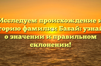 Исследуем происхождение и историю фамилии Бабай: узнайте о значении и правильном склонении!