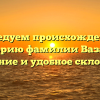 Исследуем происхождение и историю фамилии Вазагов: значение и удобное склонение