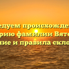 Исследуем происхождение и историю фамилии Вятских: значение и правила склонения
