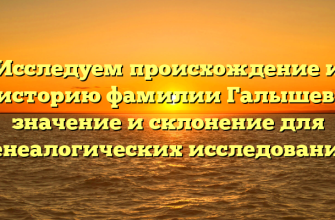 Исследуем происхождение и историю фамилии Галышев: значение и склонение для генеалогических исследований