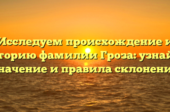 Исследуем происхождение и историю фамилии Гроза: узнайте значение и правила склонения
