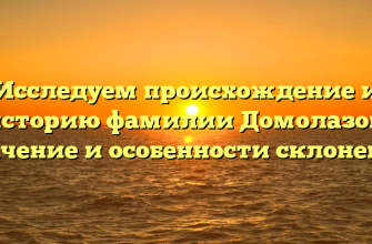 Исследуем происхождение и историю фамилии Домолазов: значение и особенности склонения