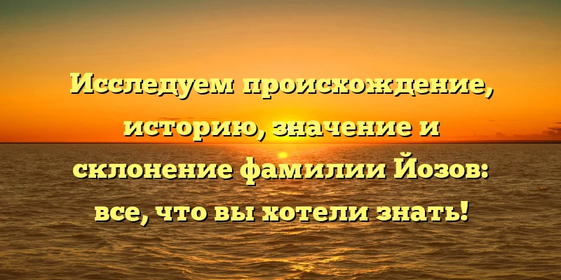 Исследуем происхождение, историю, значение и склонение фамилии Йозов: все, что вы хотели знать! Исследуем происхождение, историю, значение и склонение фамилии Йозов: все, что вы хотели знать!